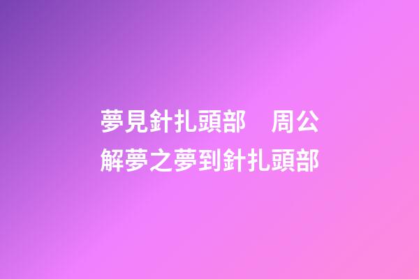 夢見針扎頭部　周公解夢之夢到針扎頭部
